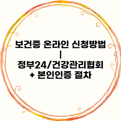 보건증 온라인 신청방법 | 정부24/건강관리협회 + 본인인증 절차