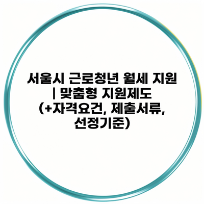 서울시 근로청년 월세 지원 | 맞춤형 지원제도 (+자격요건, 제출서류, 선정기준)