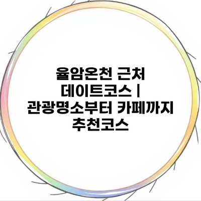 율암온천 근처 데이트코스 | 관광명소부터 카페까지 추천코스