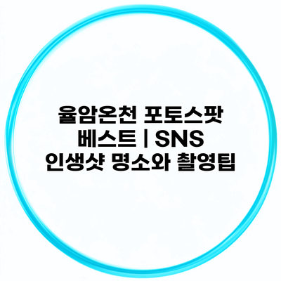 율암온천 포토스팟 베스트 | SNS 인생샷 명소와 촬영팁