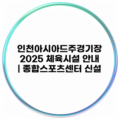 인천아시아드주경기장 2025 체육시설 안내 | 종합스포츠센터 신설