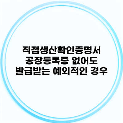 직접생산확인증명서 공장등록증 없어도 발급받는 예외적인 경우