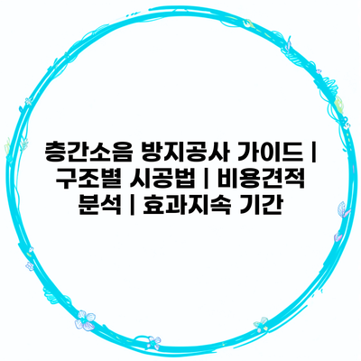 층간소음 방지공사 가이드 | 구조별 시공법 | 비용견적 분석 | 효과지속 기간