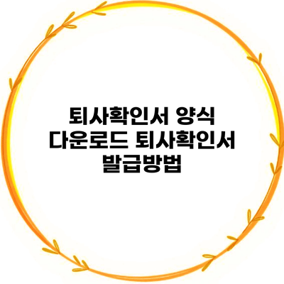 퇴사확인서 양식 다운로드 퇴사확인서 발급방법