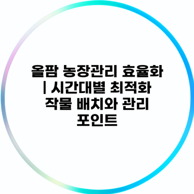 올팜 농장관리 효율화 | 시간대별 최적화 작물 배치와 관리 포인트