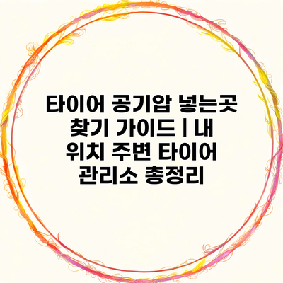 타이어 공기압 넣는곳 찾기 가이드 | 내 위치 주변 타이어 관리소 총정리