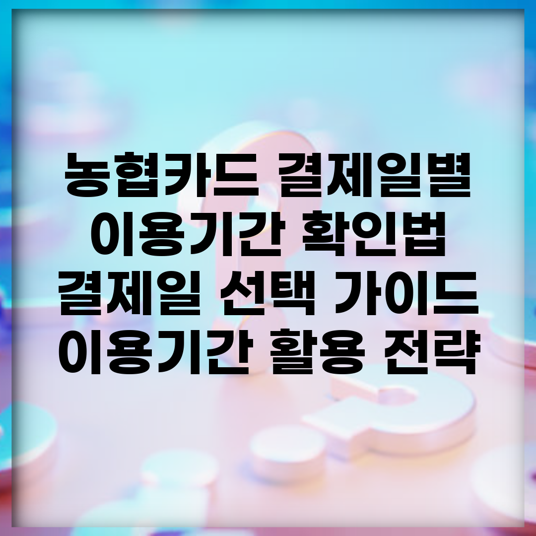 농협카드 결제일별 이용기간 확인법 | 결제일 선택 가이드 | 이용기간 활용 전략