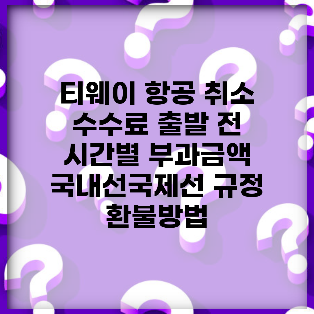 티웨이 항공 취소 수수료 출발 전 시간별 부과금액 | 국내선/국제선 규정 | 환불방법