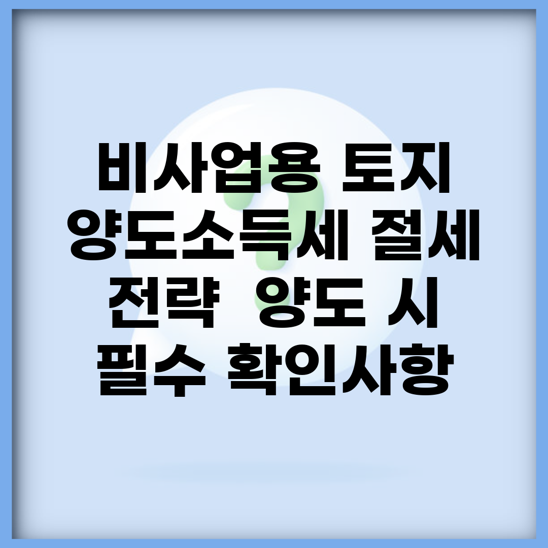 비사업용 토지 양도소득세 절세 전략 | 양도 시 필수 확인사항