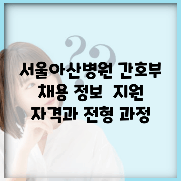 서울아산병원 간호부 채용 정보 | 지원 자격과 전형 과정