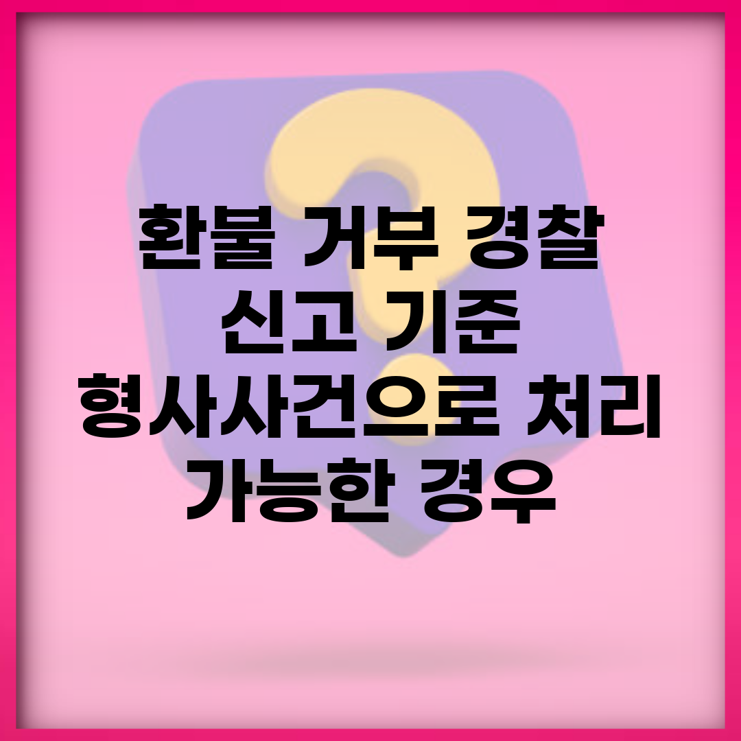 환불 거부 경찰 신고 기준 | 형사사건으로 처리 가능한 경우