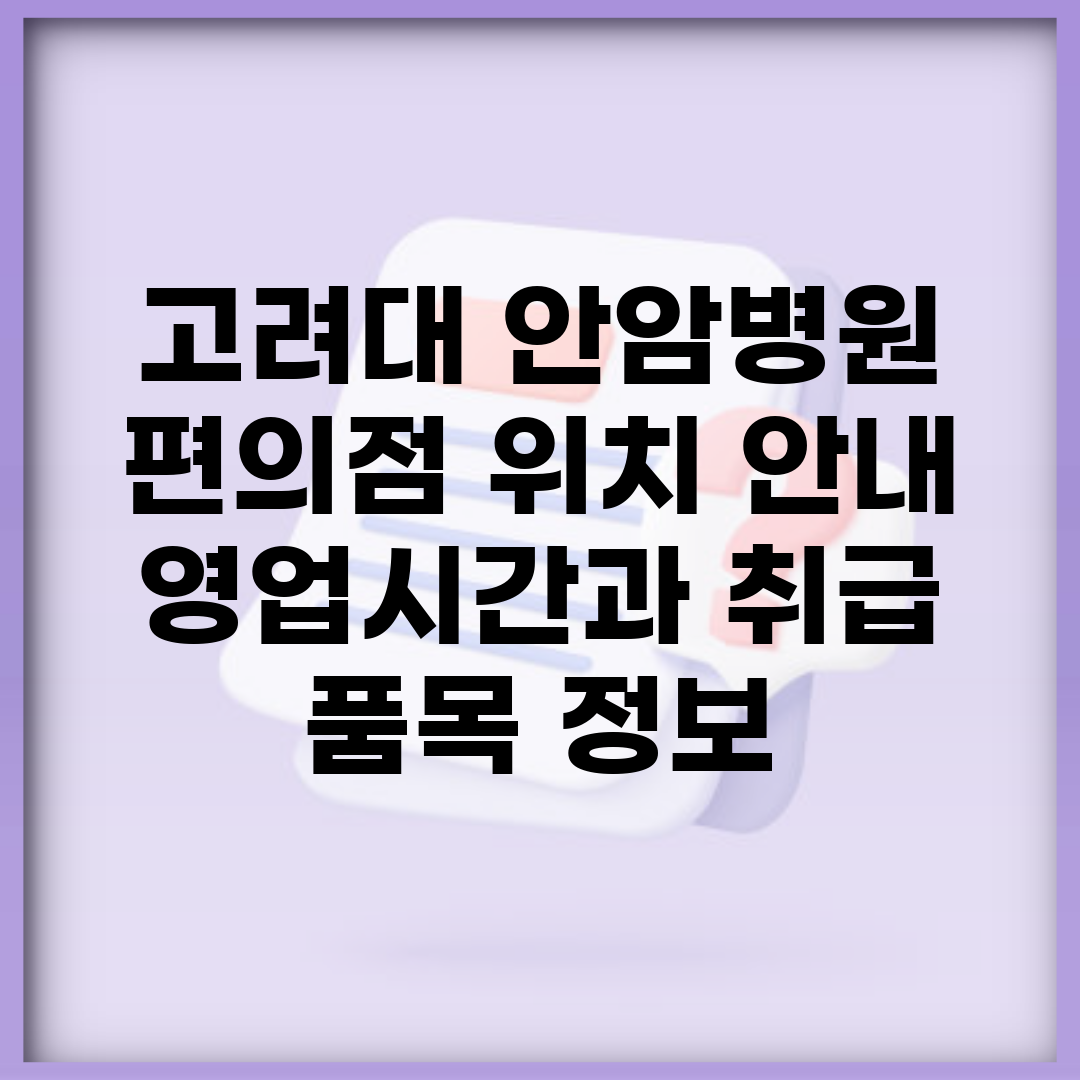 고려대 안암병원 편의점 위치 안내 | 영업시간과 취급 품목 정보