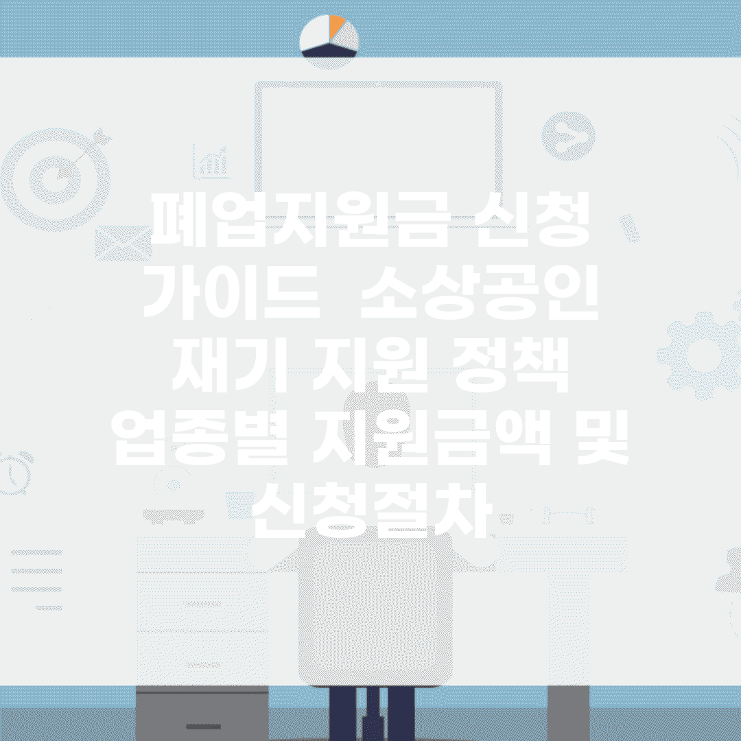 폐업지원금 신청 가이드 | 소상공인 재기 지원 정책 | 업종별 지원금액 및 신청절차