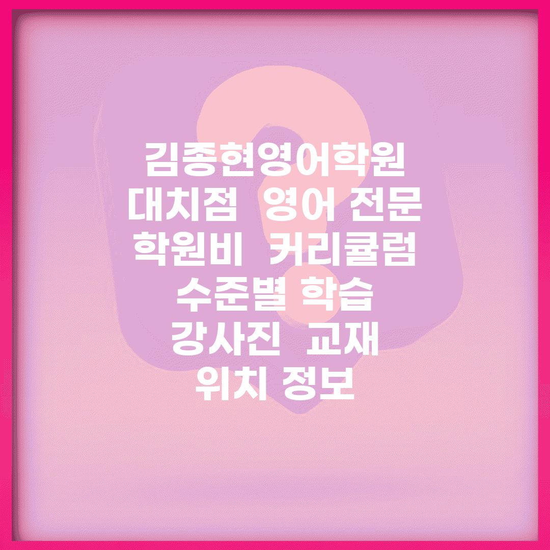 김종현영어학원 대치점 | 영어 전문 | 학원비 | 커리큘럼 | 수준별 학습 | 강사진 | 교재 | 위치 정보