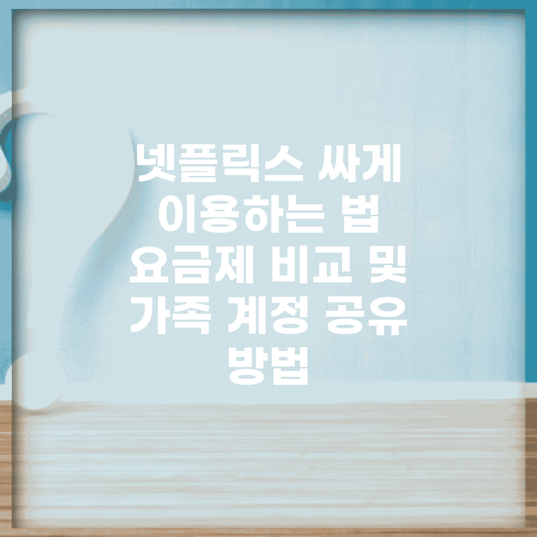 넷플릭스 싸게 이용하는 법 | 요금제 비교 및 가족 계정 공유 방법