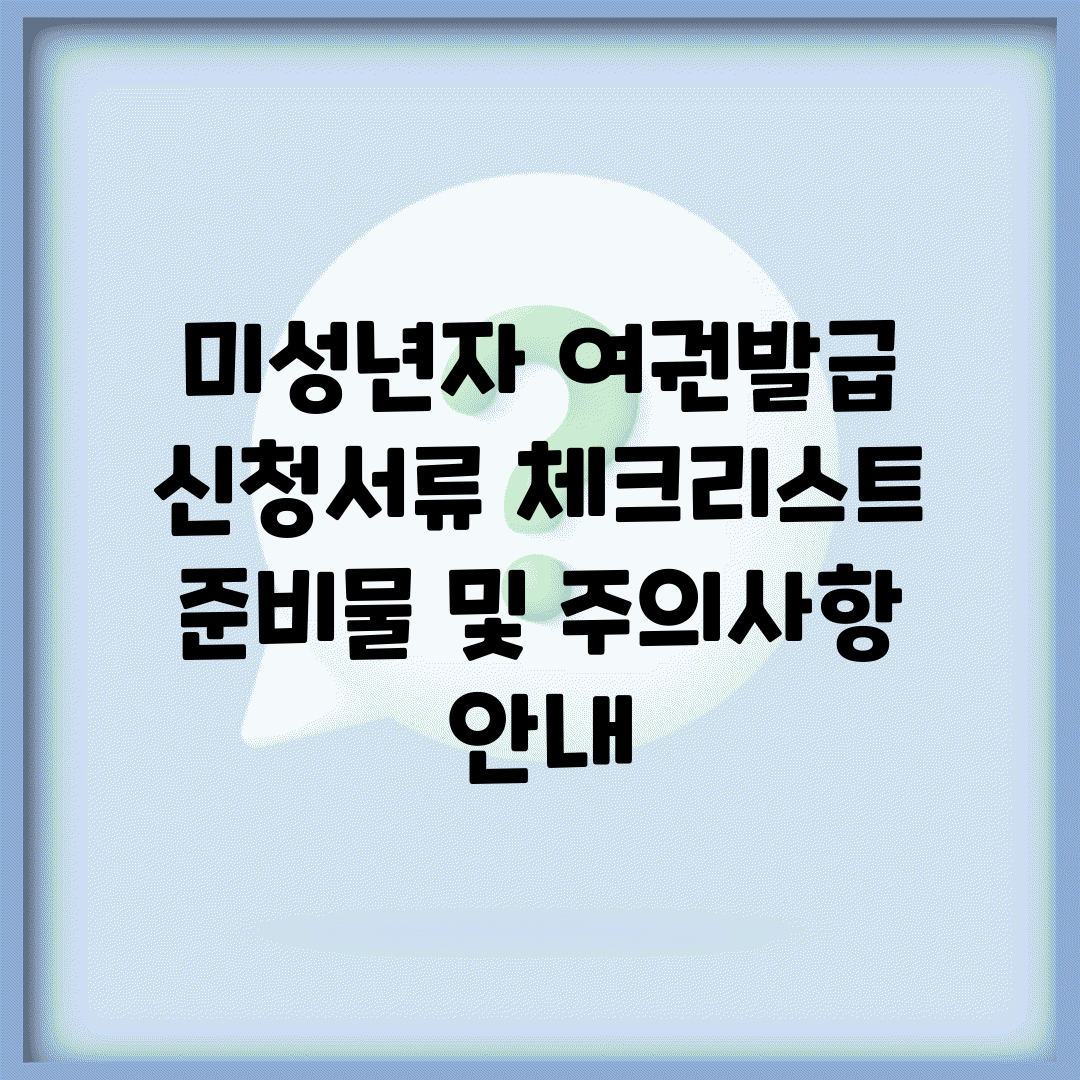 미성년자 여권발급 신청서류 체크리스트 | 준비물 및 주의사항 안내