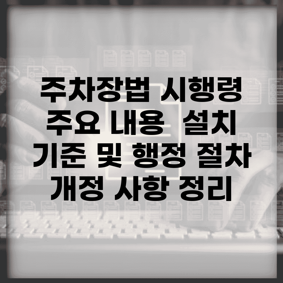 주차장법 시행령 주요 내용 | 설치 기준 및 행정 절차 | 개정 사항 정리