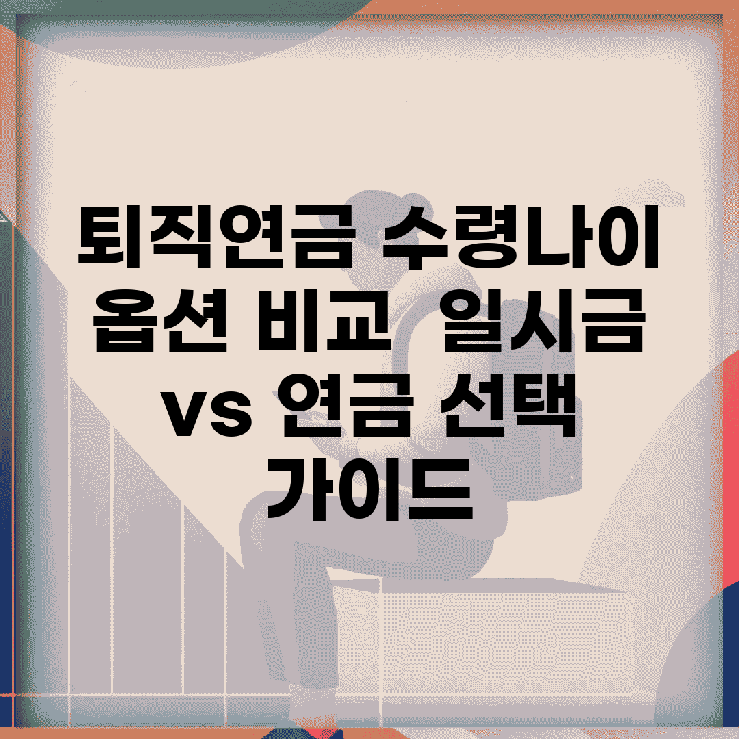 퇴직연금 수령나이 옵션 비교 | 일시금 vs 연금 선택 가이드