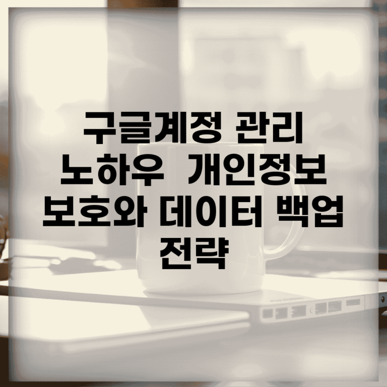 구글계정 관리 노하우 | 개인정보 보호와 데이터 백업 전략