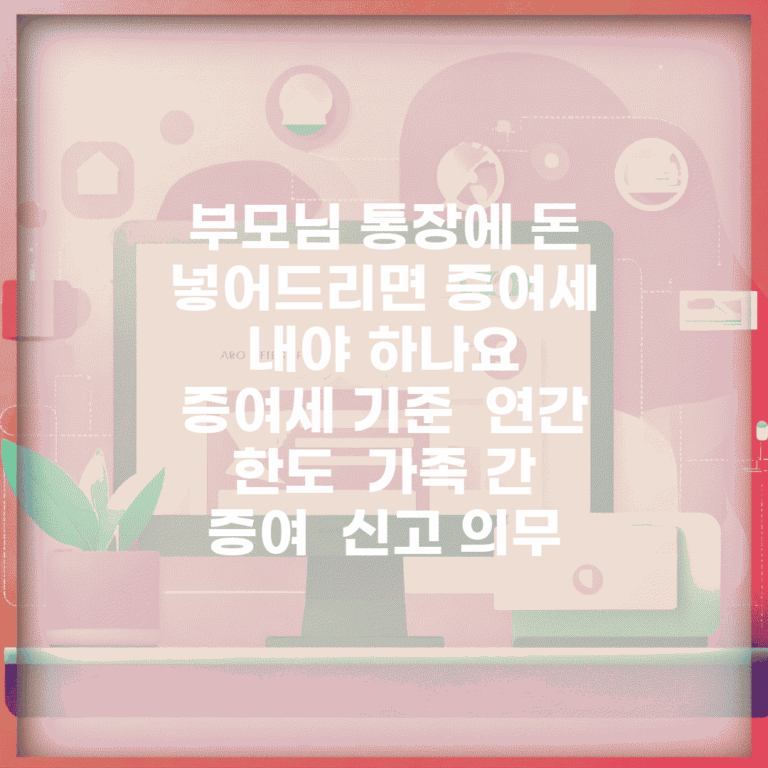 부모님 통장에 돈 넣어드리면 증여세 내야 하나요 | 증여세 기준 | 연간 한도 | 가족 간 증여 | 신고 의무