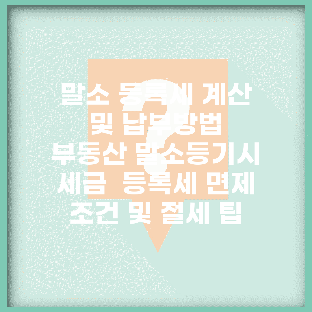 말소 등록세 계산 및 납부방법 | 부동산 말소등기시 세금 | 등록세 면제 조건 및 절세 팁