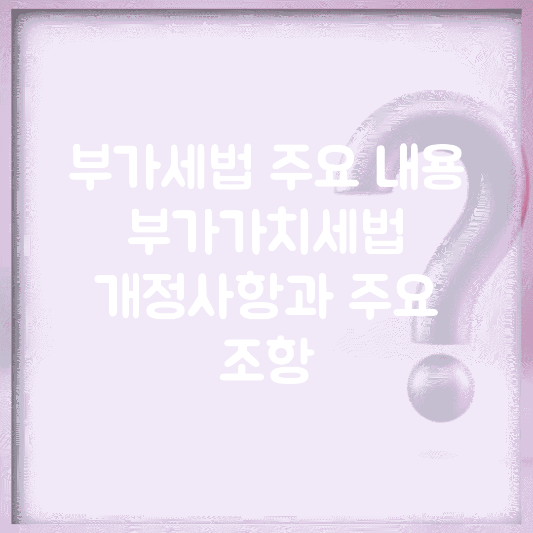 부가세법 주요 내용 | 부가가치세법 개정사항과 주요 조항