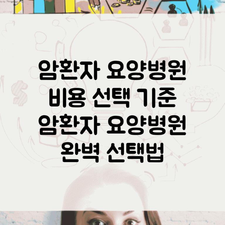 암환자 요양병원 비용 선택 기준 | 암환자 요양병원 완벽 선택법