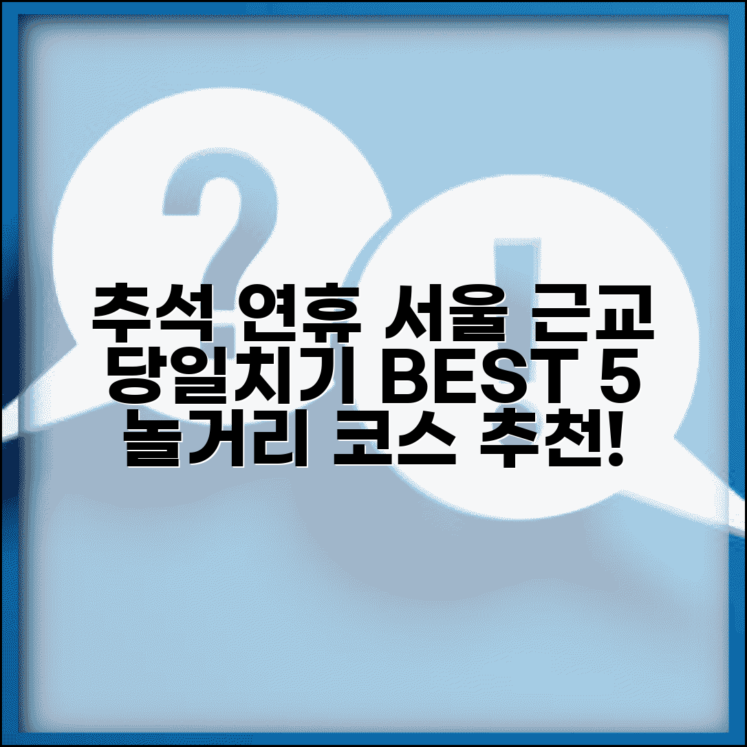 추석 연휴 서울 근교 당일치기 놀거리 | 추석 갈 만한 곳 추천 best 5, 코스, 준비물