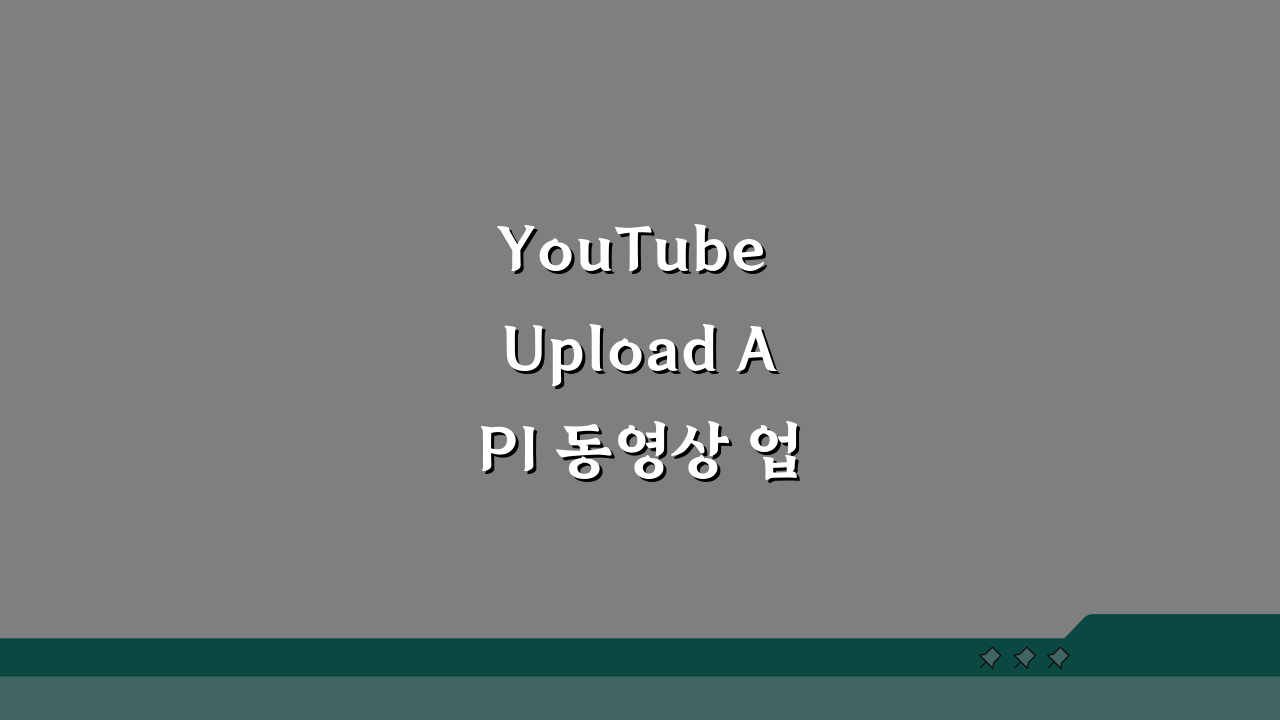 YouTube Upload API 동영상 업로드, 프로그래밍 자동화와 메타데이터 설정 완벽