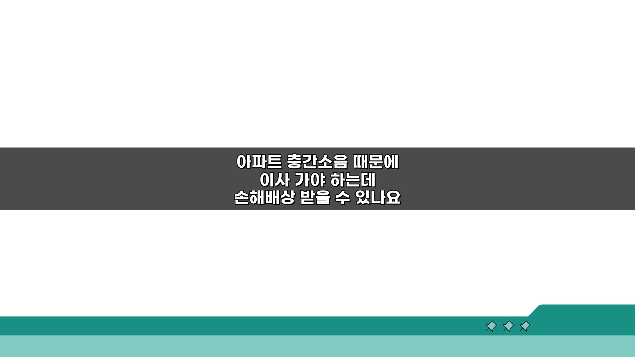 층간소음 이사, 손해배상 받을까? 이사비용까지 현실적인 법적대응 3가지