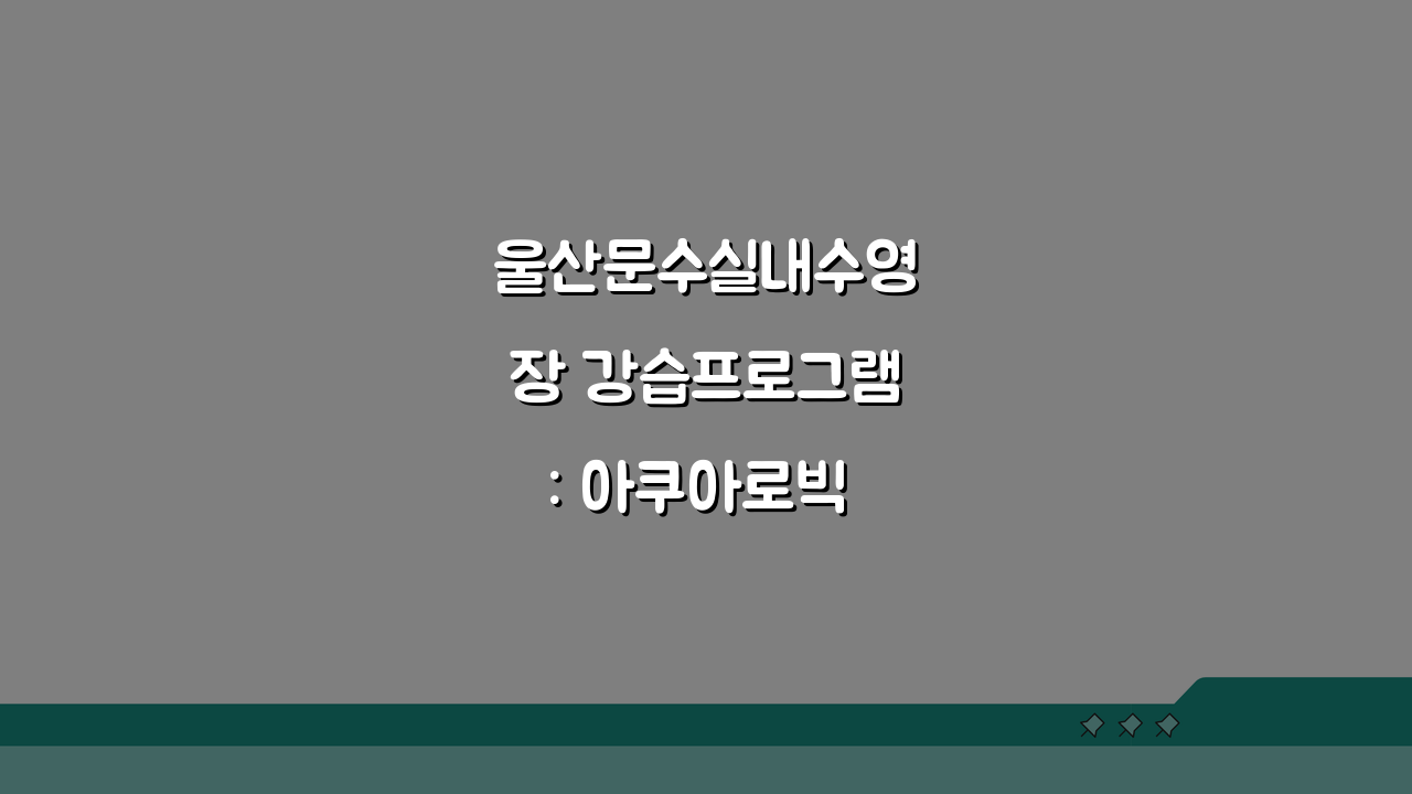 울산문수실내수영장 강습프로그램: 아쿠아로빅 신규반 모집! 놓치지 마세요