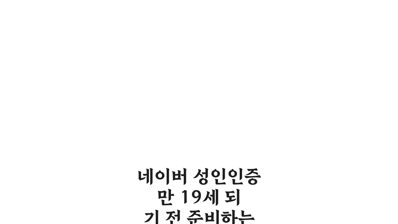 네이버 성인인증 만 19세 되기 전 준비하는 방법 5가지 핵심 체크리스트