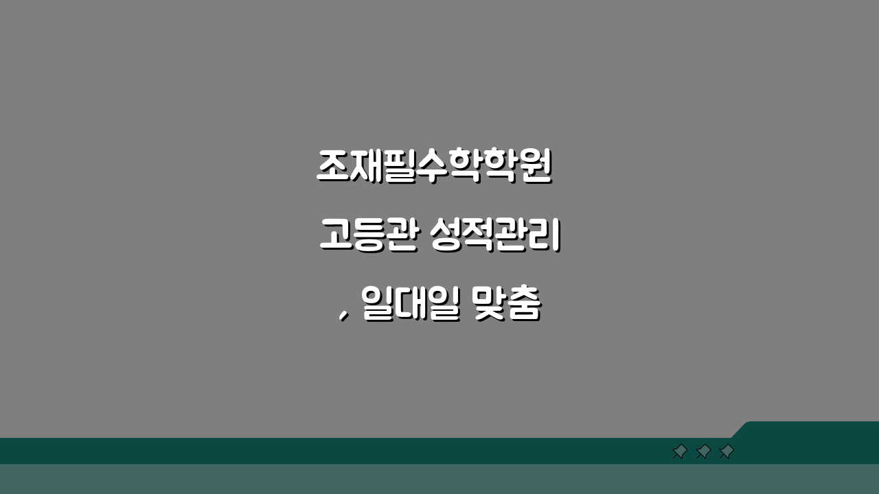 조재필수학학원 고등관 성적관리, 일대일 맞춤 수학 시스템 효과는?