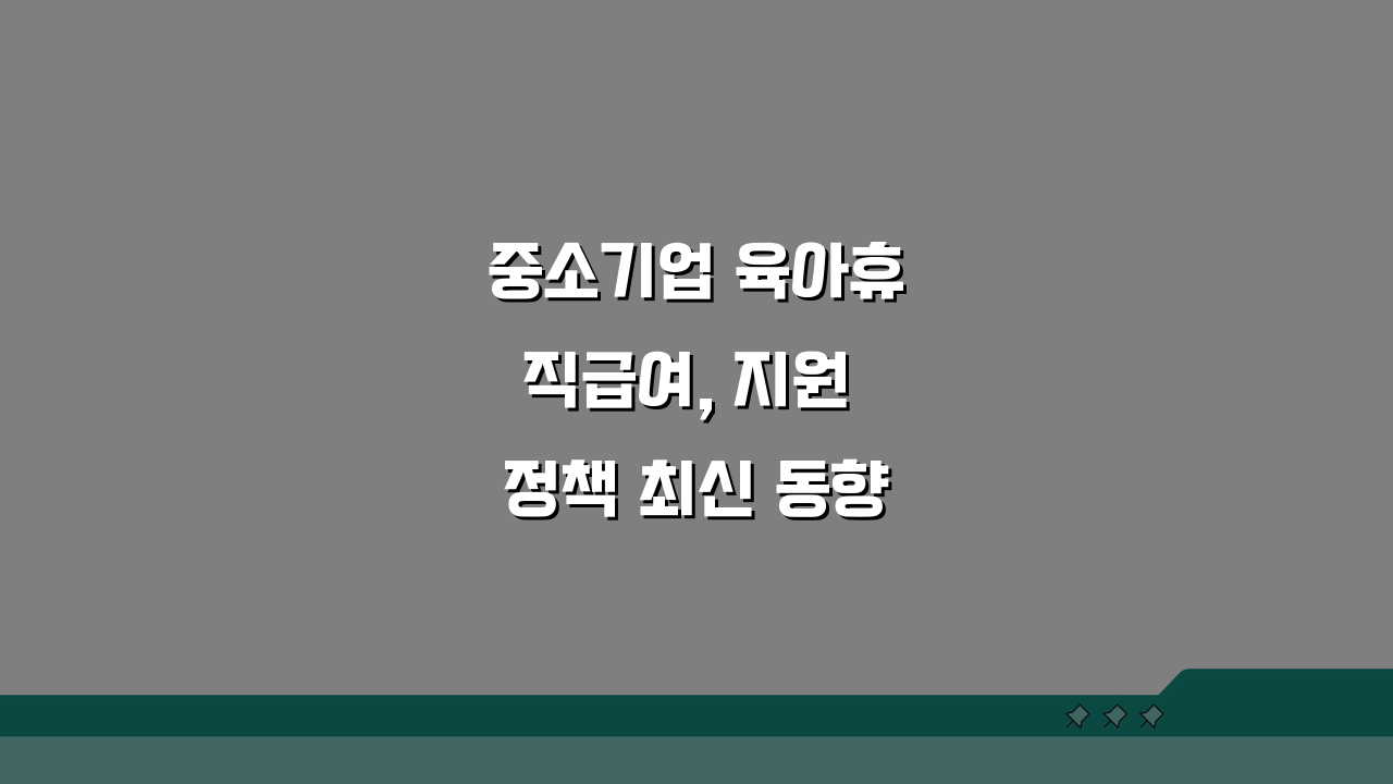 중소기업 육아휴직급여, 지원 정책 최신 동향과 정부 확대 방향은?