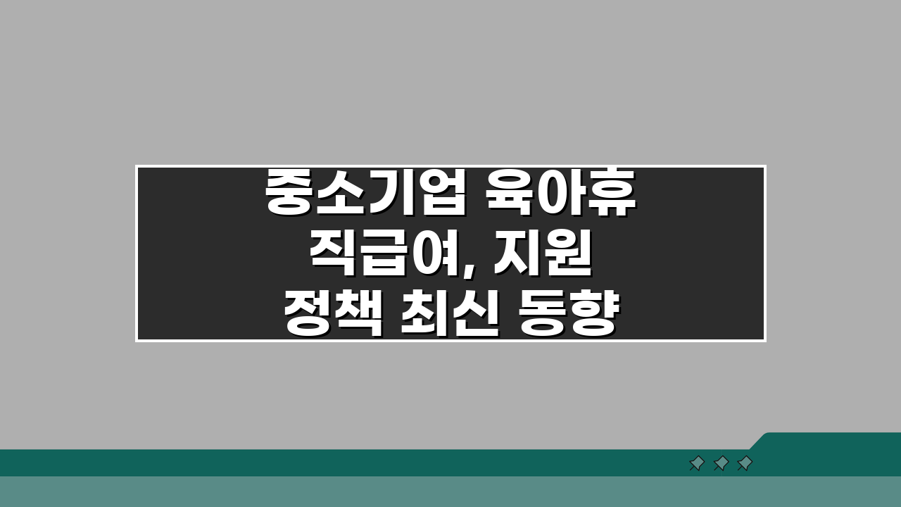 중소기업 육아휴직급여, 지원 정책 최신 동향과 정부 확대 방향은?