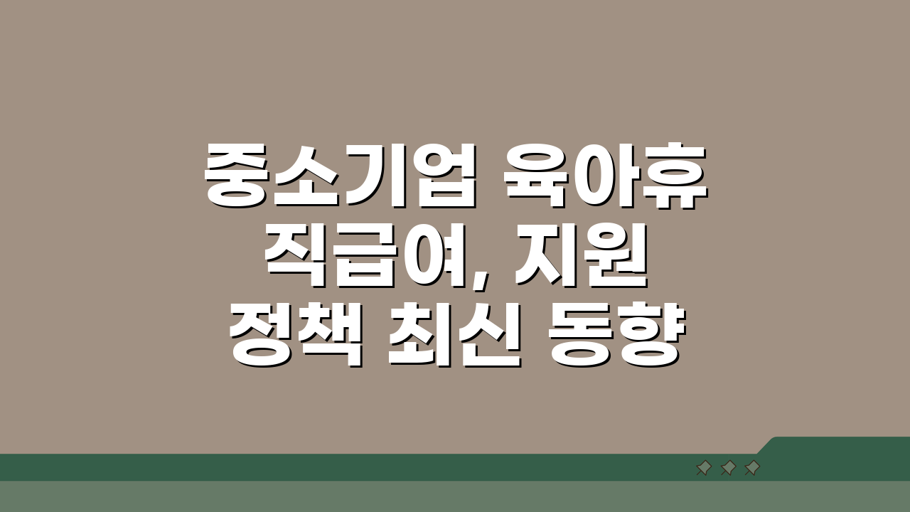 중소기업 육아휴직급여, 지원 정책 최신 동향과 정부 확대 방향은?
