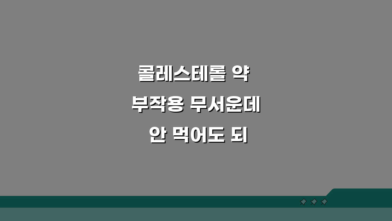 콜레스테롤 약 부작용 무서운데 안 먹어도 되나요? 스타틴 부작용과 대안은?