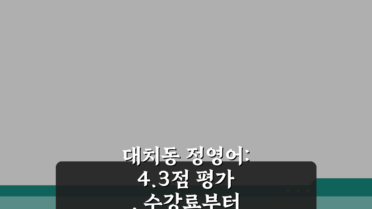 대치동 정영어: 4.3점 평가, 수강료부터 성적향상까지 핵심 파헤치기