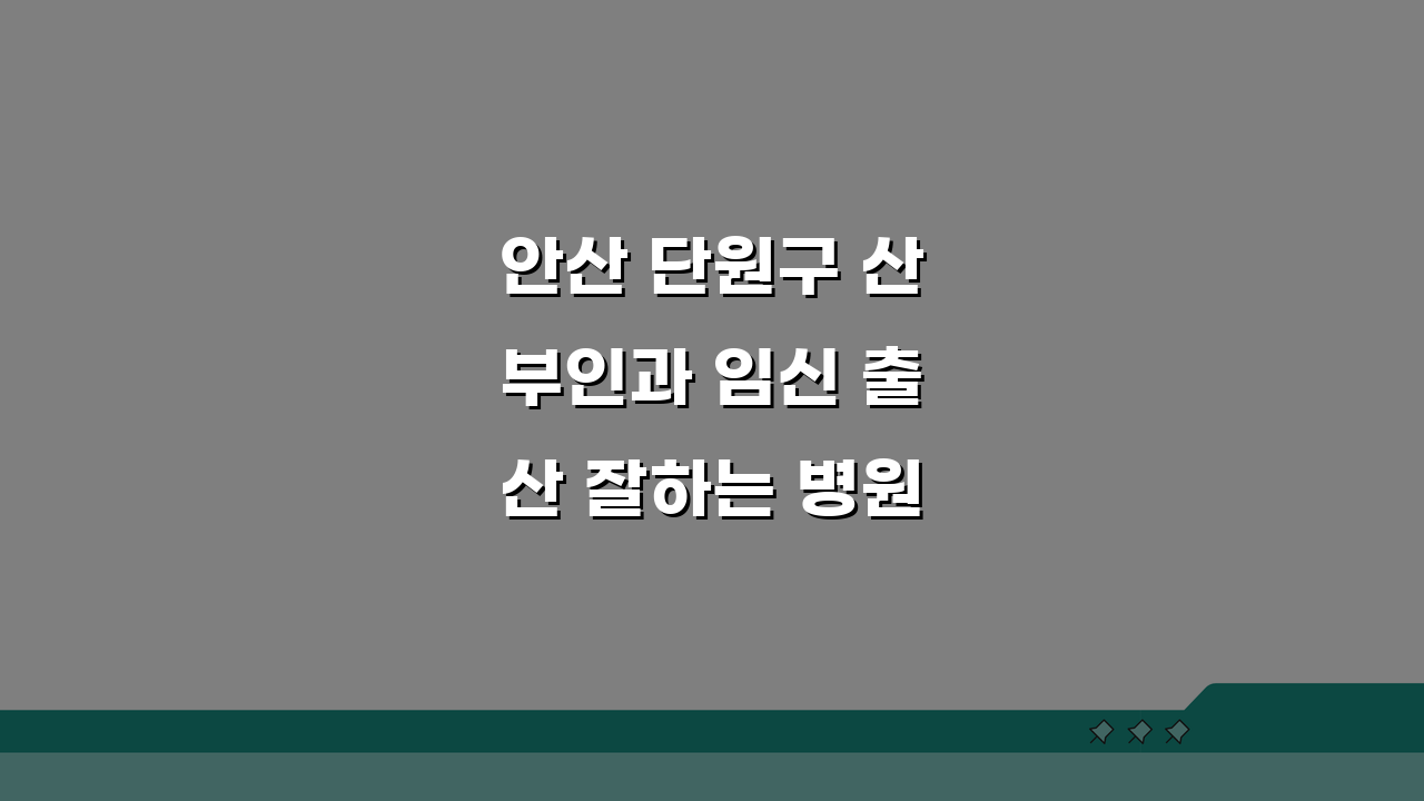 안산 단원구 산부인과 임신 출산 잘하는 병원 추천: 필독 가이드